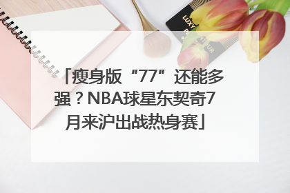 瘦身版“77”还能多强？NBA球星东契奇7月来沪出战热身赛