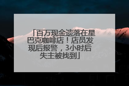百万现金遗落在星巴克咖啡店！店员发现后报警，3小时后失主被找到
