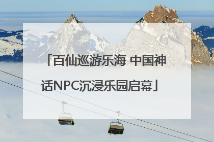 百仙巡游乐海 中国神话NPC沉浸乐园启幕