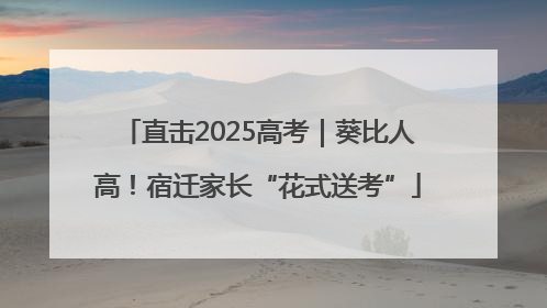 直击2025高考｜葵比人高！宿迁家长“花式送考”