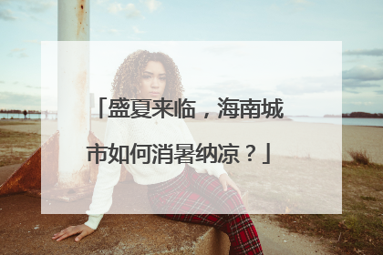 盛夏来临，海南城市如何消暑纳凉？