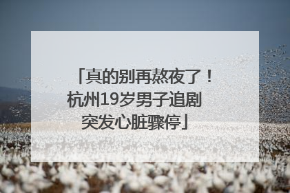 真的别再熬夜了！杭州19岁男子追剧突发心脏骤停