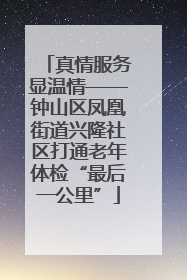 真情服务显温情——钟山区凤凰街道兴隆社区打通老年体检“最后一公里”