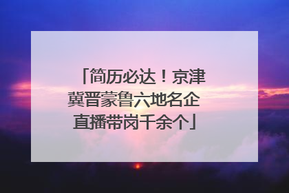 简历必达！京津冀晋蒙鲁六地名企直播带岗千余个