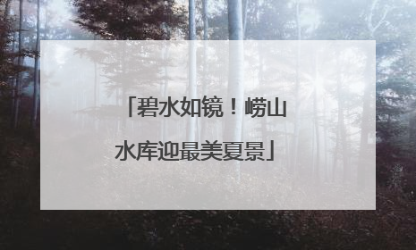 碧水如镜！崂山水库迎最美夏景
