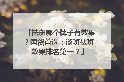 祛斑哪个牌子有效果？国货首选：淡斑祛斑效果排名第一？