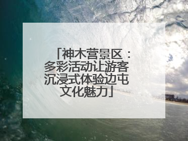 神木营景区：多彩活动让游客沉浸式体验边屯文化魅力