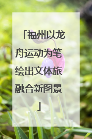 福州以龙舟运动为笔绘出文体旅融合新图景