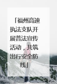 福州高速执法支队开展普法宣传活动，共筑出行安全防线