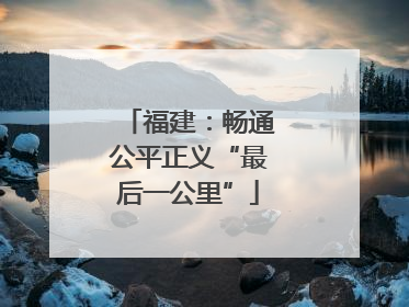福建：畅通公平正义“最后一公里”