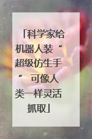 科学家给机器人装“超级仿生手” 可像人类一样灵活抓取