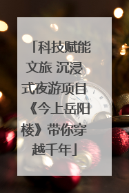 科技赋能文旅 沉浸式夜游项目《今上岳阳楼》带你穿越千年