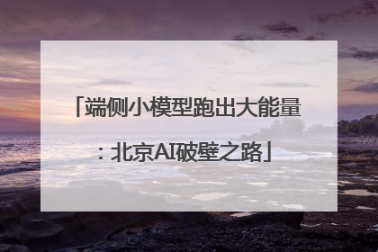 端侧小模型跑出大能量：北京AI破壁之路
