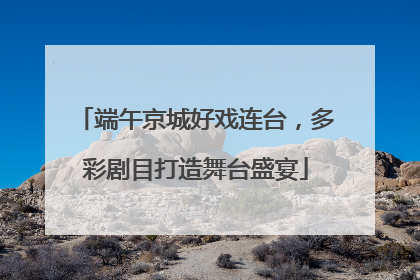端午京城好戏连台，多彩剧目打造舞台盛宴