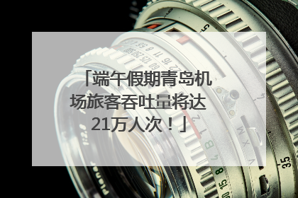 端午假期青岛机场旅客吞吐量将达21万人次！