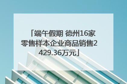 端午假期 德州16家零售样本企业商品销售2429.36万元