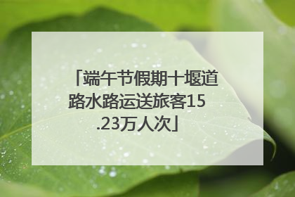 端午节假期十堰道路水路运送旅客15.23万人次
