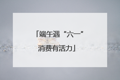 端午遇“六一” 消费有活力