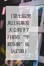 第七届黑龙江省旅发大会将于7月初在“华夏东极”抚远启幕