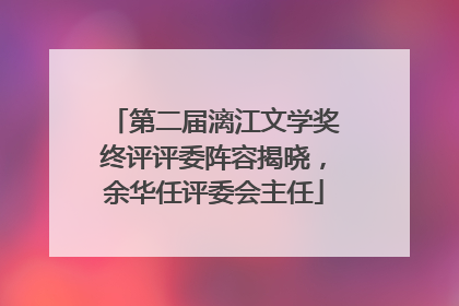 第二届漓江文学奖终评评委阵容揭晓，余华任评委会主任