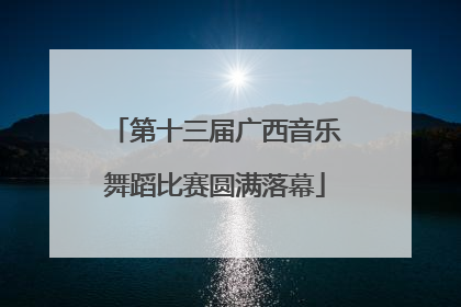 第十三届广西音乐舞蹈比赛圆满落幕