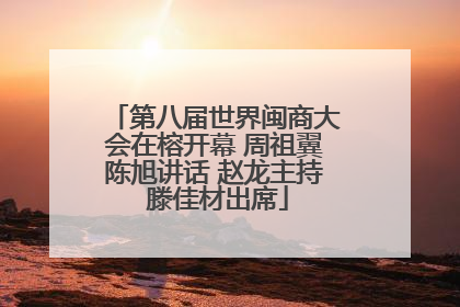 第八届世界闽商大会在榕开幕 周祖翼陈旭讲话 赵龙主持 滕佳材出席