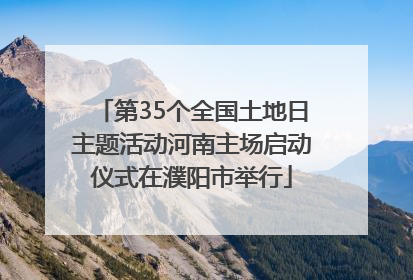 第35个全国土地日主题活动河南主场启动仪式在濮阳市举行