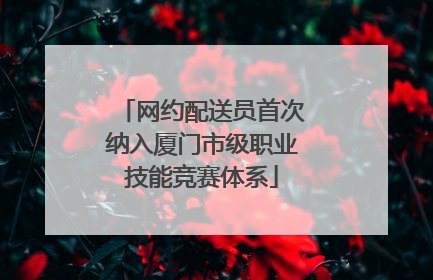 网约配送员首次纳入厦门市级职业技能竞赛体系