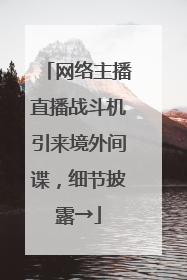 网络主播直播战斗机引来境外间谍，细节披露→