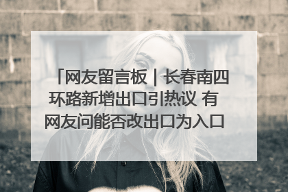 网友留言板｜长春南四环路新增出口引热议 有网友问能否改出口为入口？官方回应来了