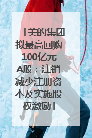 美的集团拟最高回购100亿元A股：注销减少注册资本及实施股权激励