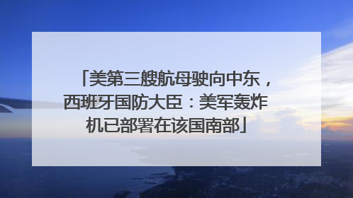 美第三艘航母驶向中东，西班牙国防大臣：美军轰炸机已部署在该国南部