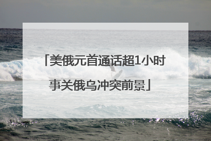 美俄元首通话超1小时 事关俄乌冲突前景