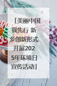 美丽中国我先行 新乡创新形式开展2025年环境日宣传活动