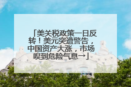 美关税政策一日反转！美元突遭警告，中国资产大涨，市场嗅到危险气息→