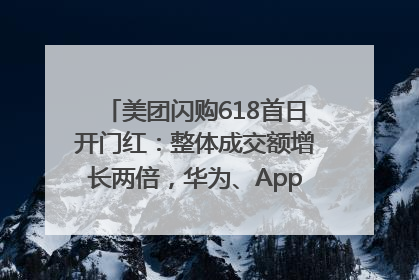美团闪购618首日开门红：整体成交额增长两倍，华为、Apple、沃尔玛等近800个品牌翻倍增长