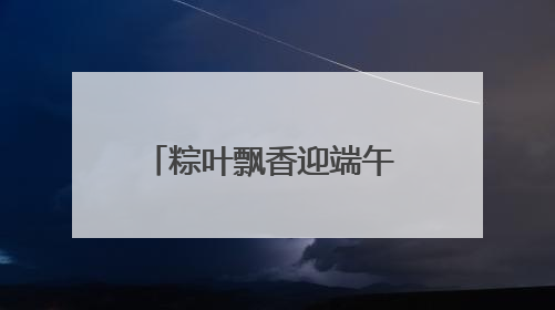 粽叶飘香迎端午 邻里欢聚包温情