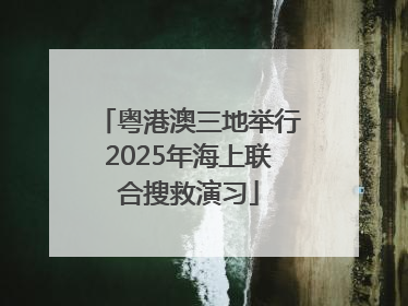 粤港澳三地举行2025年海上联合搜救演习