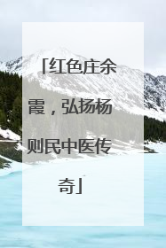 红色庄余霞，弘扬杨则民中医传奇