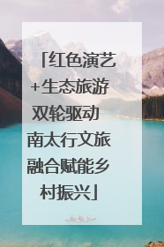 红色演艺+生态旅游双轮驱动 南太行文旅融合赋能乡村振兴