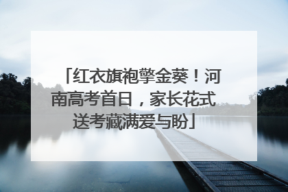 红衣旗袍擎金葵！河南高考首日，家长花式送考藏满爱与盼