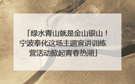 绿水青山就是金山银山！宁波奉化这场主题宣讲训练营活动掀起青春热潮