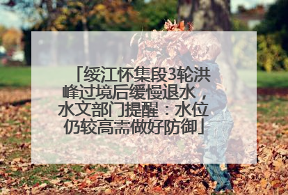 绥江怀集段3轮洪峰过境后缓慢退水，水文部门提醒：水位仍较高需做好防御