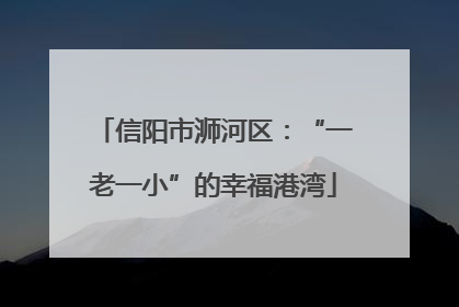 信阳市浉河区：“一老一小”的幸福港湾