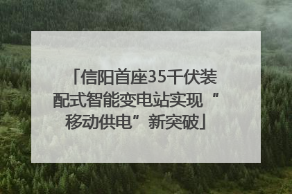 信阳首座35千伏装配式智能变电站实现“移动供电”新突破