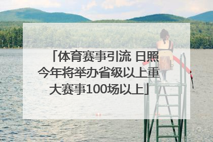体育赛事引流 日照今年将举办省级以上重大赛事100场以上