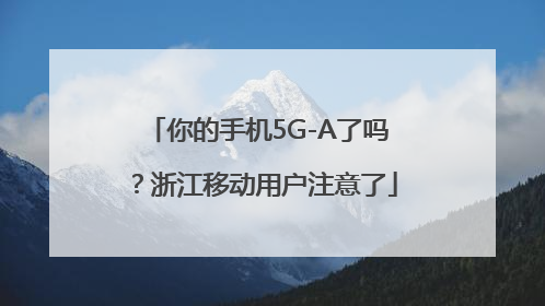 你的手机5G-A了吗？浙江移动用户注意了