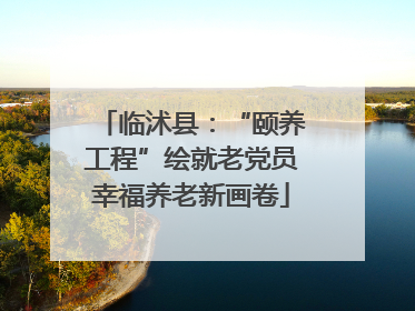临沭县：“颐养工程”绘就老党员幸福养老新画卷