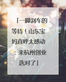 一脚刹车的等待！山东宝妈直呼太感动：来杭州创业选对了