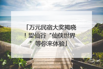万元民宿大奖揭晓！望仙谷“仙侠世界”等你来体验